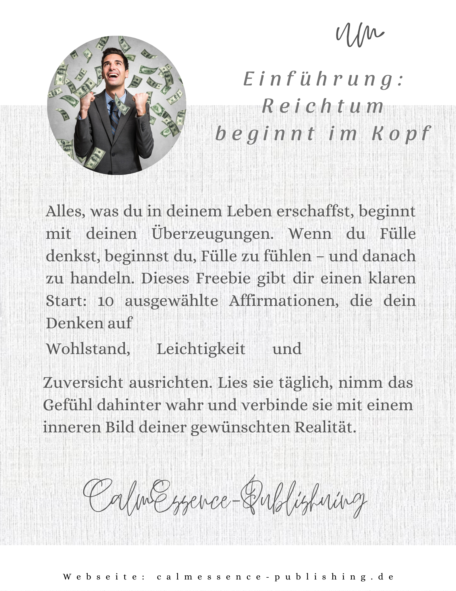Reichtum beginnt im Kopf.Alles, was du in deinem Leben erschaffst, beginnt mit deinen inneren Überzeugungen. Was du denkst, beeinflusst, was du fühlst – und daraus entstehen deine Entscheidungen und Handlungen.  Wenn du Fülle denkst, beginnst du Fülle wahrzunehmen. Wenn du dir selbst mehr zutraust, veränderst du Schritt für Schritt dein Verhalten.  Dieses Freebie ist dein klarer, ruhiger Einstieg in ein neues Money Mindset. Es schenkt dir Orientierung – ohne Druck, ohne Versprechen, ohne Überforderung.
